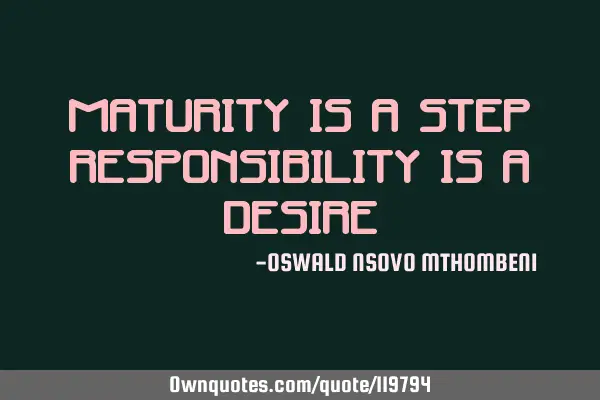 Maturity is a step responsibility is a
