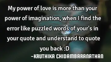 My power of love is more than your power of imagination,when I find the error like puzzled words of