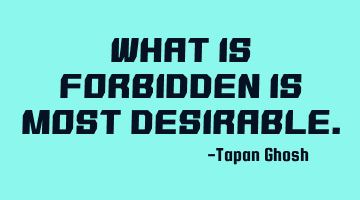 What is forbidden is most desirable.