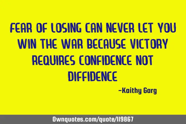 Fear of losing can never let you win the war because victory requires confidence not