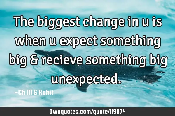 The biggest change in u is when u expect something big & recieve something big unexpected.⏳