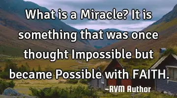 What is a Miracle? It is something that was once thought Impossible but became Possible with FAITH.