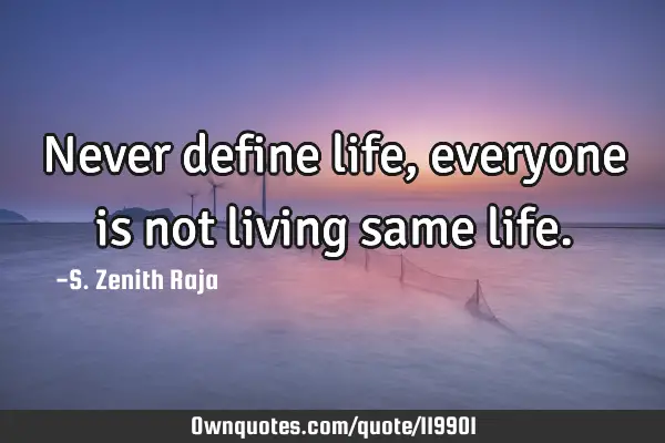 Never define life, everyone is not living same