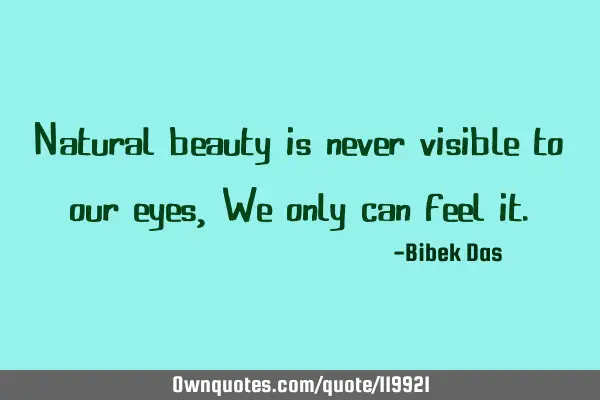 Natural beauty is never visible to our eyes, We only can feel