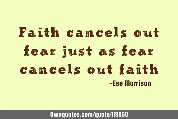 Faith cancels out fear just as fear cancels out