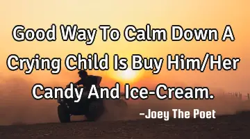 Good Way To Calm Down A Crying Child Is Buy Him/Her Candy And Ice-Cream.