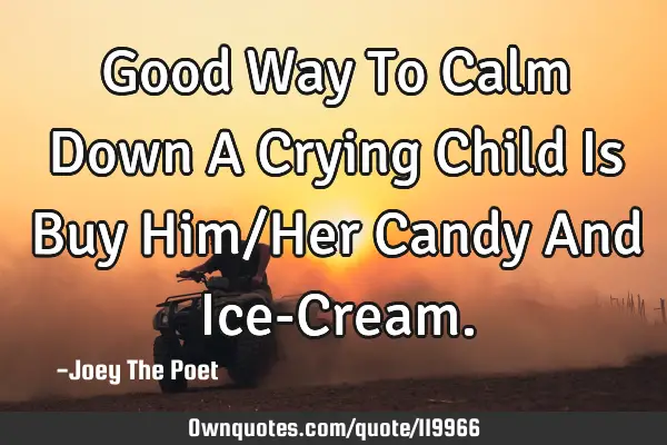 Good Way To Calm Down A Crying Child Is Buy Him/Her Candy And Ice-C