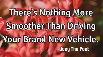 There's Nothing More Smoother Than Driving Your Brand New Vehicle.
