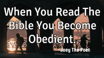 When You Read The Bible You Become Obedient.
