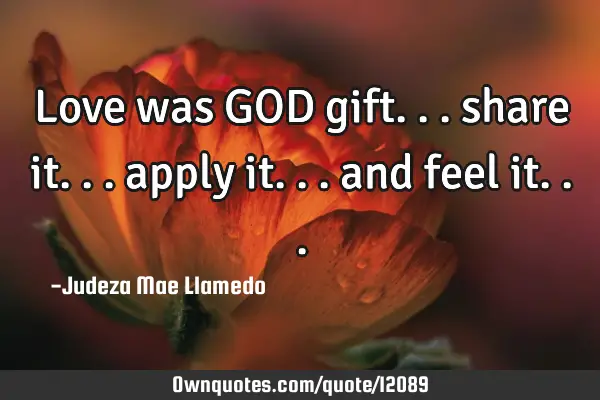 Love was GOD gift... share it... apply it... and feel