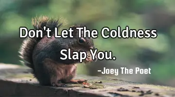 Don't Let The Coldness Slap You.
