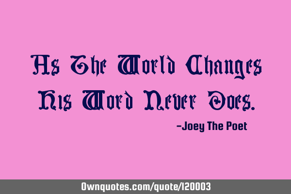 As The World Changes His Word Never D