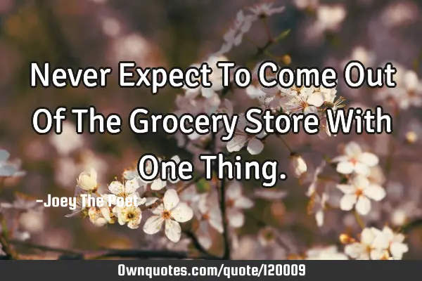 Never Expect To Come Out Of The Grocery Store With One T