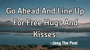 Go Ahead And Line Up For Free Hugs And Kisses.