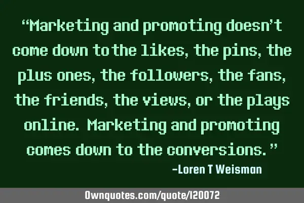 “Marketing and promoting doesn’t come down to the likes, the pins, the plus ones, the