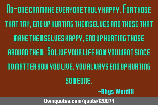No-one can make everyone truly happy. For those that try, end up hurting themselves and those that
