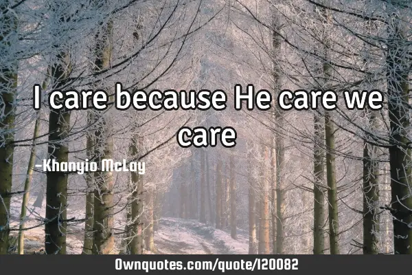 I care because He care we
