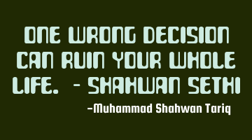 One wrong decision can ruin your whole life. - Shahwan SETHI