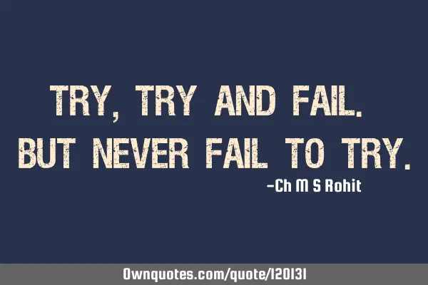 Try, try and fail. But never fail to
