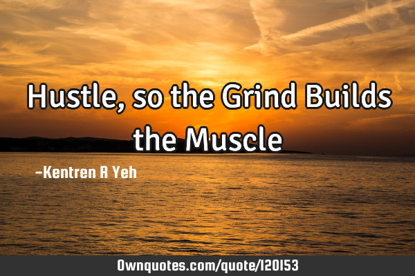 Hustle, so the Grind Builds the M