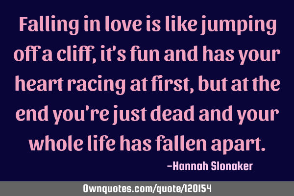 Falling in love is like jumping off a cliff, it