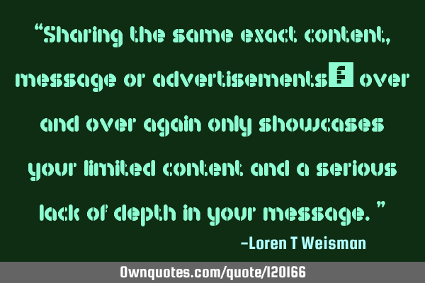 “Sharing the same exact content, message or advertisements over and over again only showcases