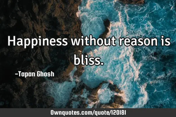 Happiness without reason is