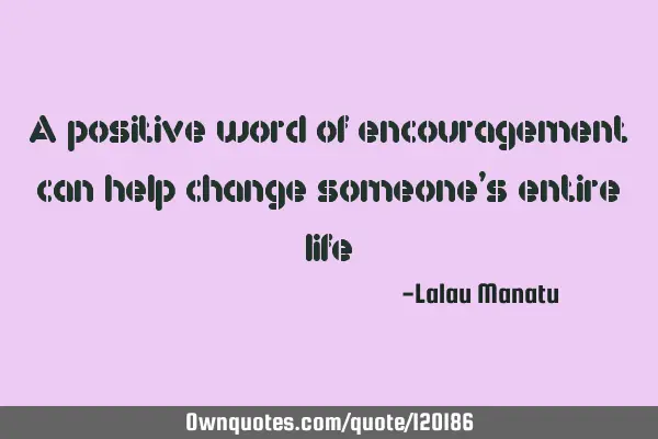 A positive word of encouragement can help change someone