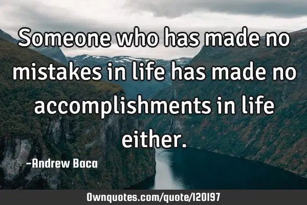 Someone who has made no mistakes in life has made no accomplishments in life