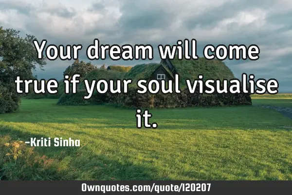 Your dream will come true if your soul visualise