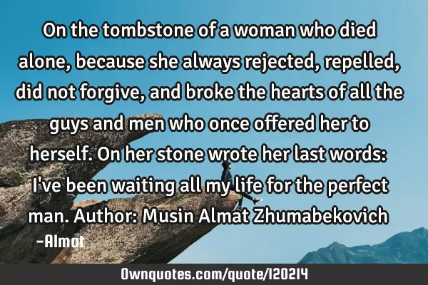 On the tombstone of a woman who died alone, because she always rejected, repelled, did not forgive,