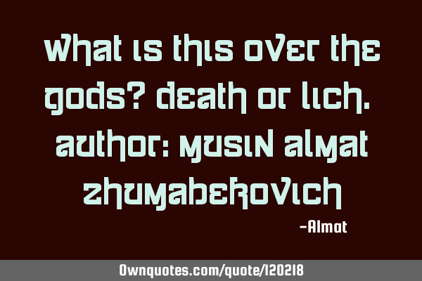 What is this over the Gods? Death or lich. Author: Musin Almat Z