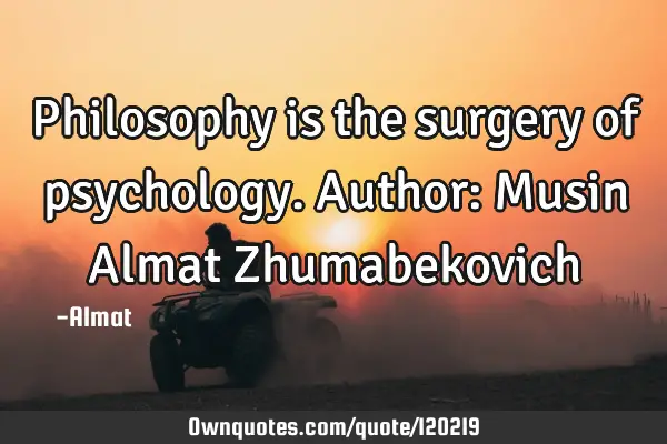 Philosophy is the surgery of psychology. Author: Musin Almat Z