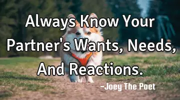 Always Know Your Partner's Wants, Needs, And Reactions.