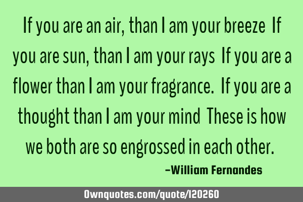 If you are an air, than i am your breeze  If you are sun, than i am your rays  If you are a