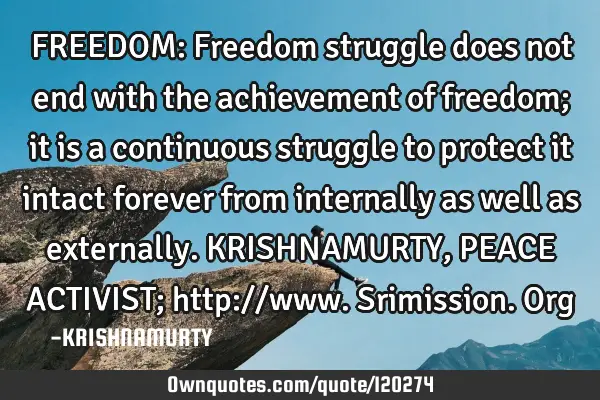 FREEDOM: Freedom struggle does not end with the achievement of freedom; it is a continuous struggle