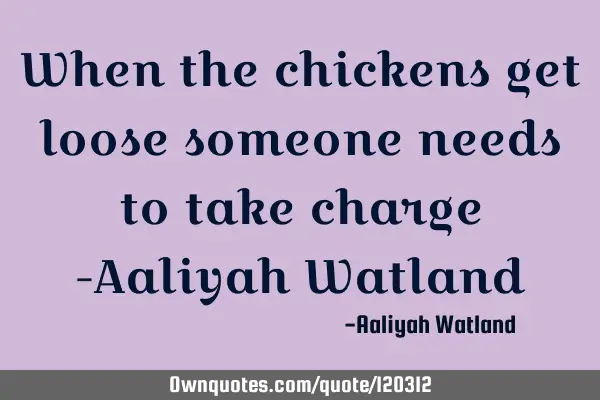 When the chickens get loose someone needs to take charge -Aaliyah W