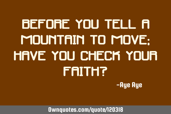 Before you tell a mountain to move; have you check your faith?