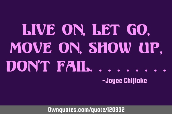Live on,let go,move on,show up,don