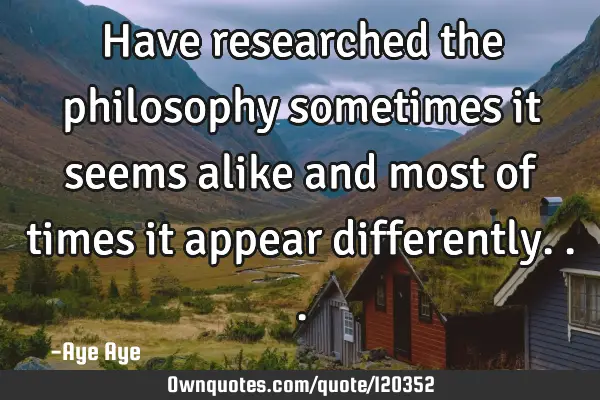 Have researched the philosophy sometimes it seems alike and most of times it appear