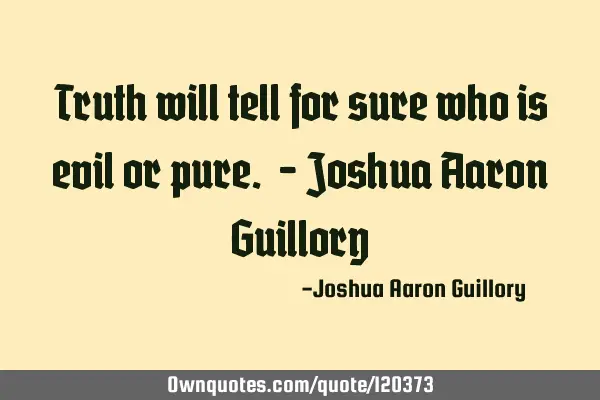 Truth will tell for sure who is evil or pure. - Joshua Aaron G