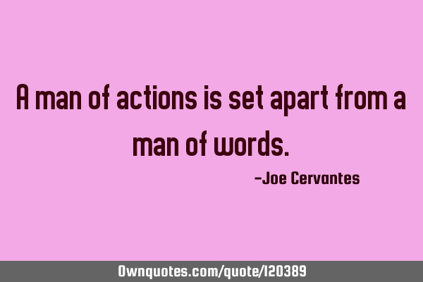 A man of actions is set apart from a man of
