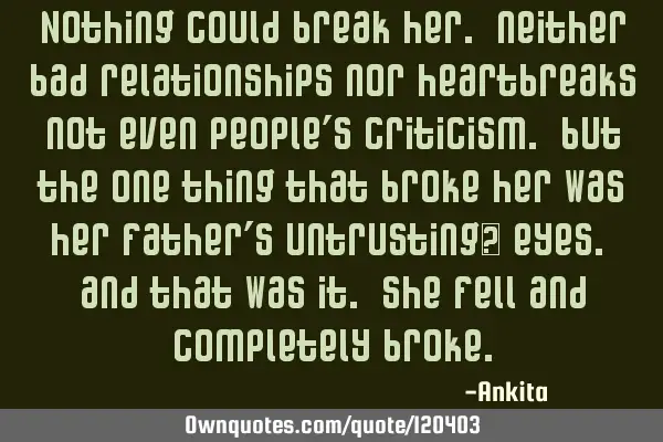 Nothing could break her. neither bad relationships nor heartbreaks not even people