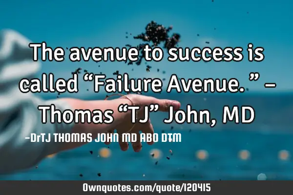 The avenue to success is called “Failure Avenue.” – Thomas “TJ” John, MD