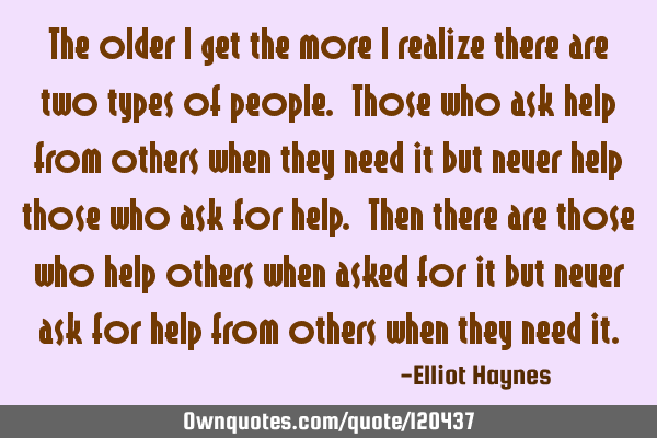 The older I get the more I realize there are two types of people. Those who ask help from others
