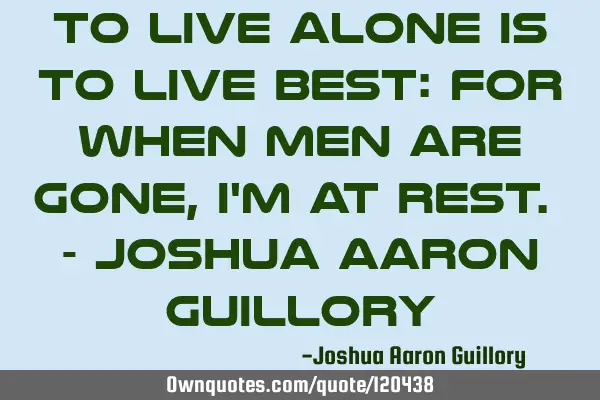 To live alone is to live best: for when men are gone, I