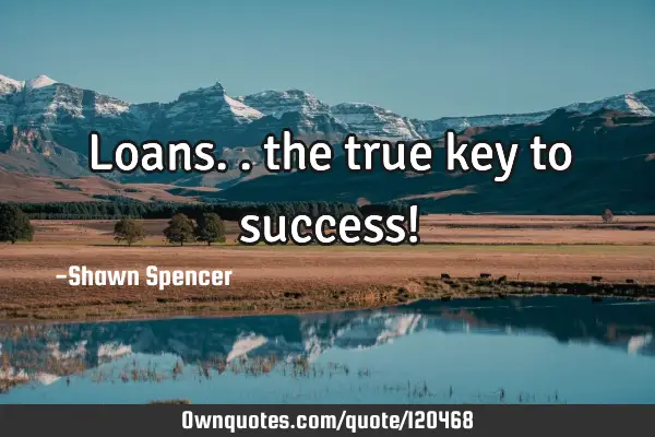 Loans.. the true key to success!