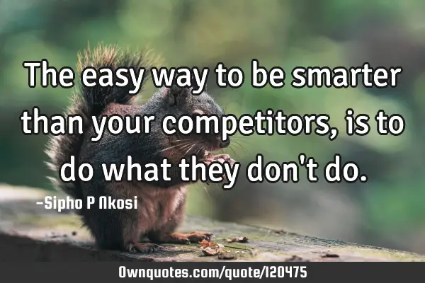 The easy way to be smarter than your competitors, is to do what they don