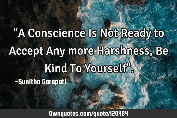 "A Conscience Is Not Ready to Accept Any more Harshness, Be Kind To Yourself"