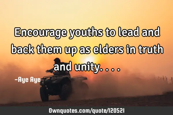Encourage youths to lead and back them up as elders in truth and